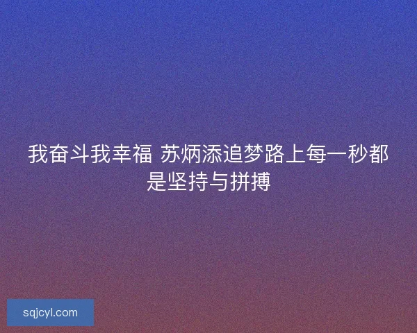 我奋斗我幸福 苏炳添追梦路上每一秒都是坚持与拼搏